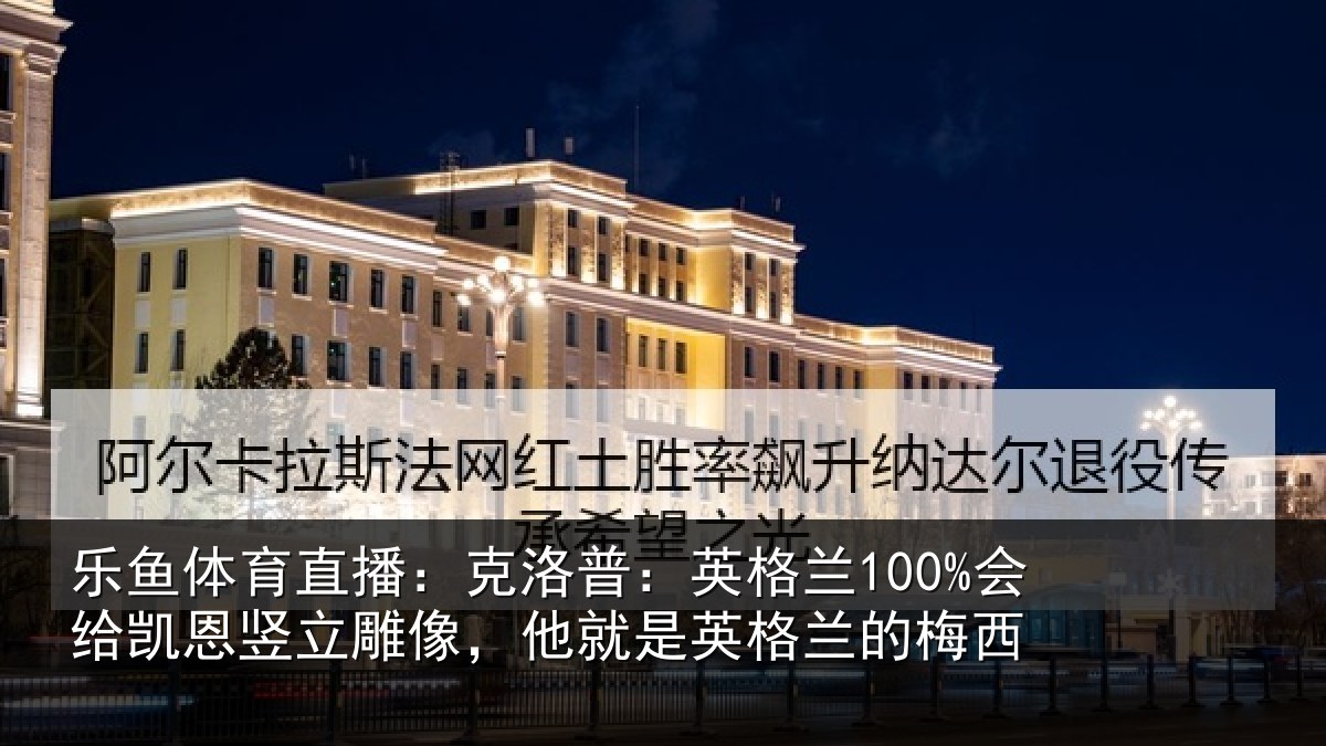 乐鱼体育直播：克洛相关情况竖立相关情况的梅西