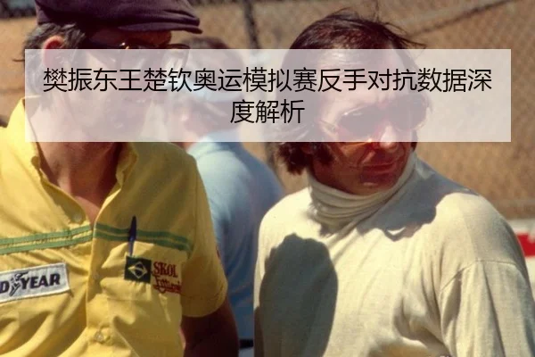 樊振东王楚钦奥运模拟赛反手对抗数据深度解析