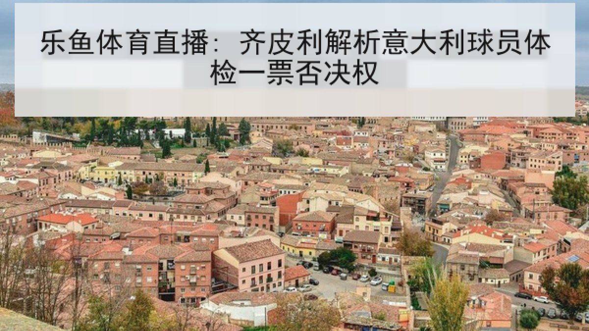 乐鱼体育直播: 齐皮利解析意大利球员体检一票否决权 乐鱼体育直播: 齐皮利解析意大利球员体检一票否决权