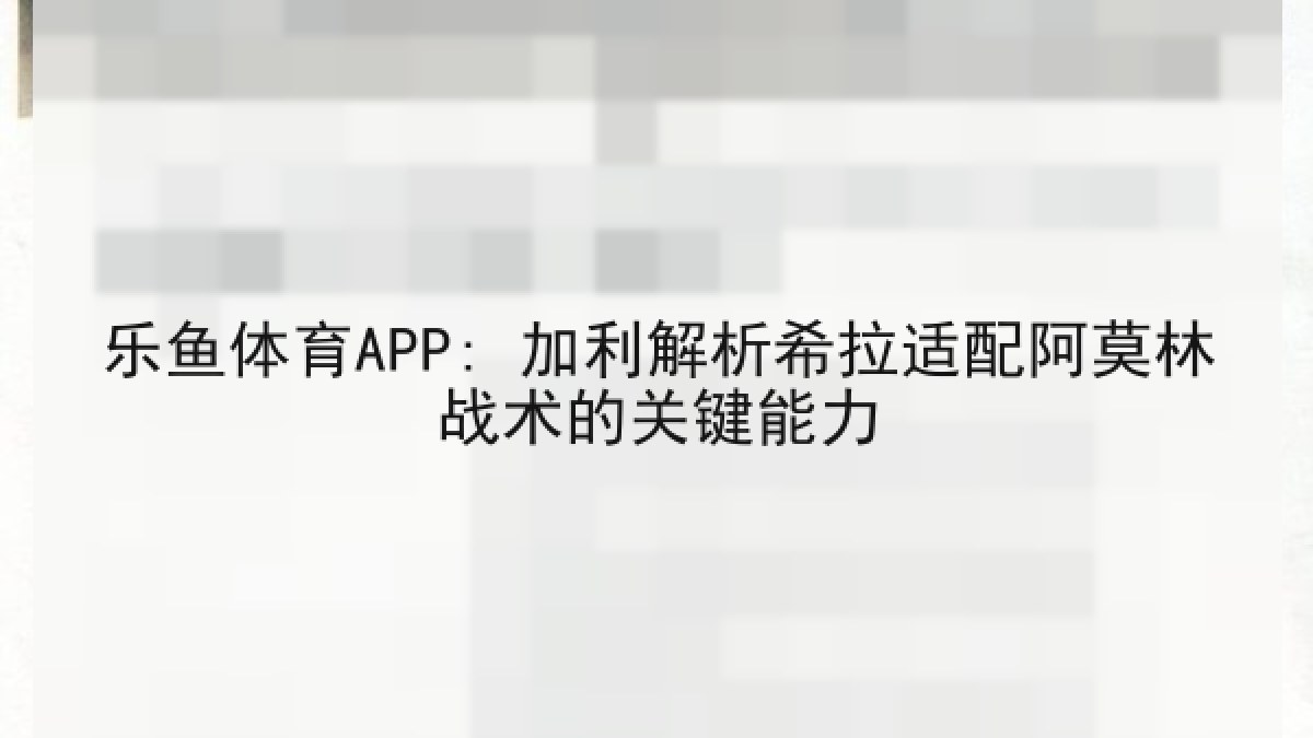 乐鱼体育APP: 加利解析希拉适配阿莫林战术的关键能力 乐鱼体育APP: 加利解析希拉适配阿莫林战术的关键能力