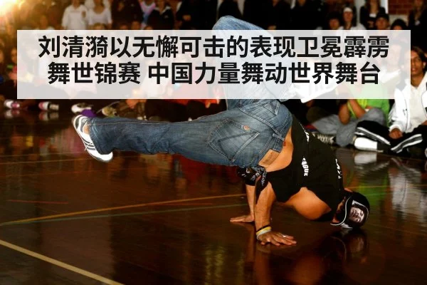 刘清漪以无懈可击的表现卫冕霹雳舞世锦赛 中国力量舞动世界舞台