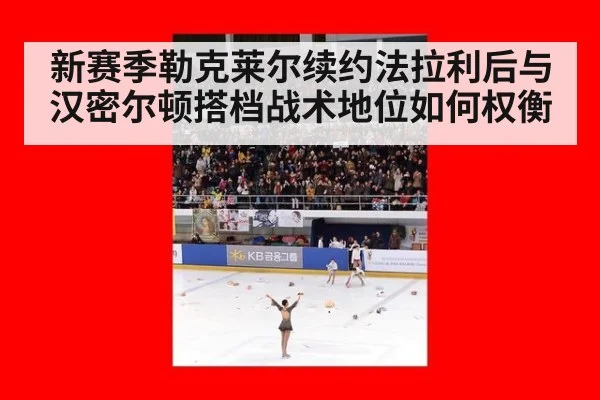 新赛季勒克莱尔续约法拉利后与汉密尔顿搭档战术地位如何权衡